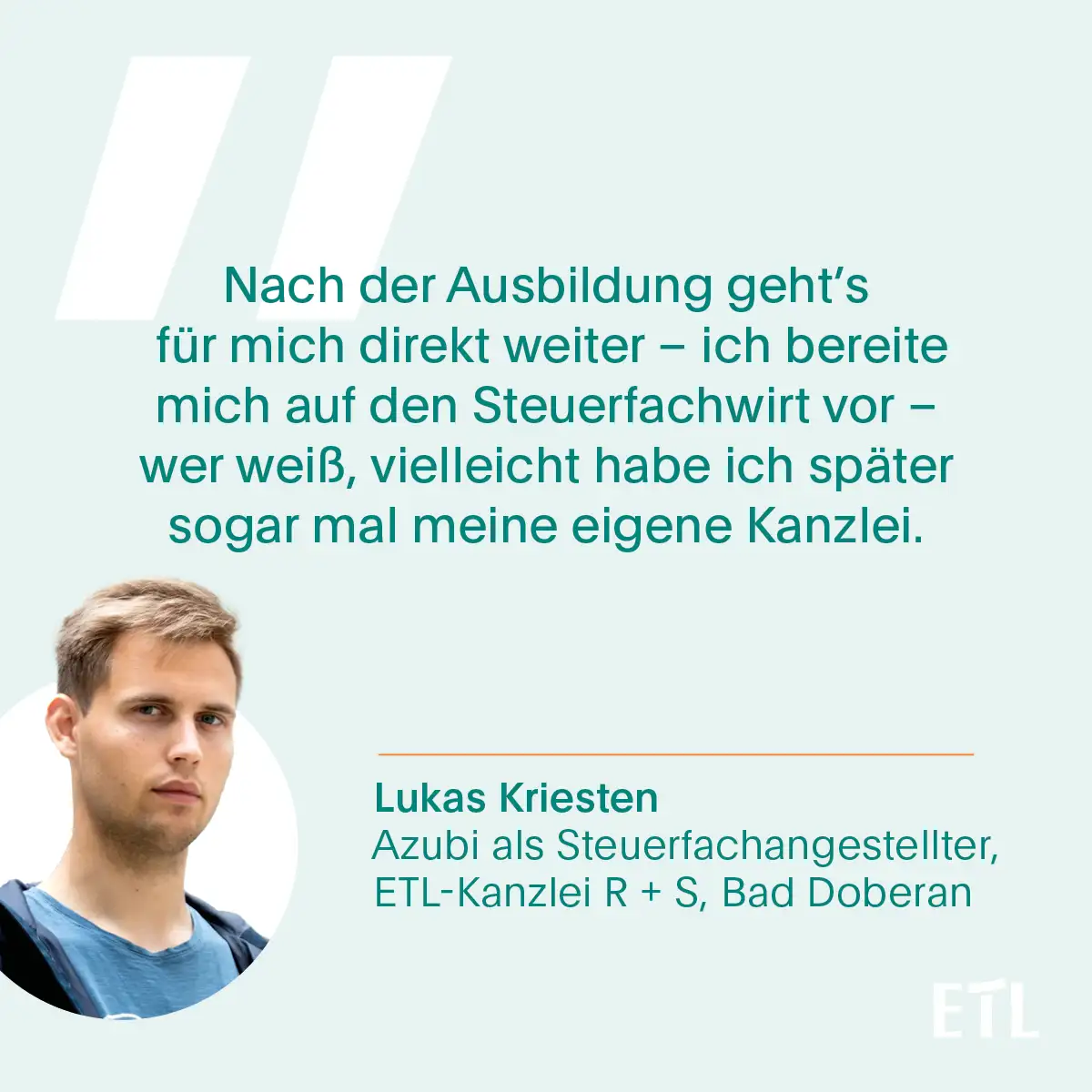 Zitatkarte von Lukas Kriesten: Nach der Ausbildung geht's für mich direkt weiter - ich bereite mich auf den Steuerfachwirt vor - wer weiß, vielleicht habe ich später sogar mal meine eigene Kanzlei.